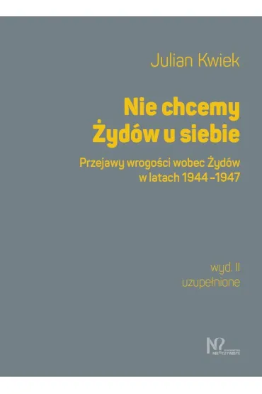 Nie chcemy �yd�w u siebie. Przejawy wrogo�ci wobec �yd�w w latach 1944-1947 - Julian Kwiek