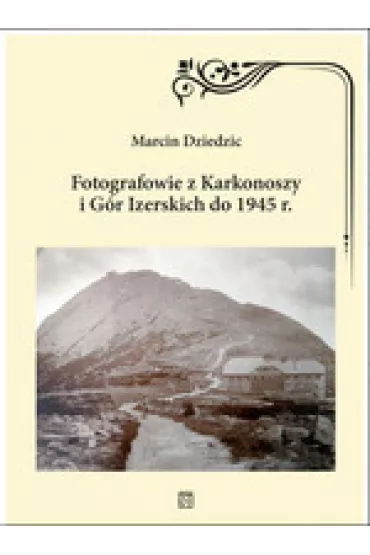Fotografowie z Karkonoszy i G�r Izerskich do 1945 r. - Marcin Dziedzic