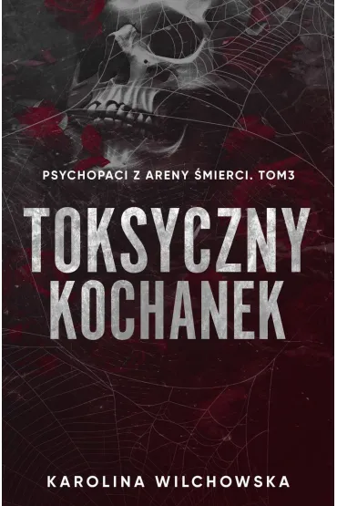 Toksyczny Kochanek. Psychopaci z Areny �mierci. Tom 3 - Karolina Wilchowska