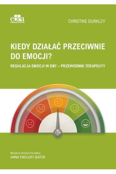 Kiedy dzia�a� przeciwnie do emocji? Regulacja emocji w DBT - przewodnik terapeuty - Christine  Dunkley