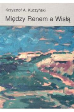 Midzy Renem a Wis. Studia i szkice o niemiecko-polskich powinowactwach kulturalnych - Kuczyski Krzysztof A. - Krzysztof Kuczyski