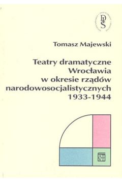 Teatry dramatyczne Wroc�awia w okresie rz�d�w narodowo-socjalistycznych 1933-1944 - Majewski Tomasz - Tomasz Majewski