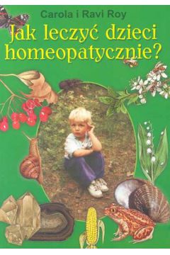Jak leczy� dzieci homeopatycznie - Roy Carola, Roy Ravi - Roy Carola, Roy Ravi