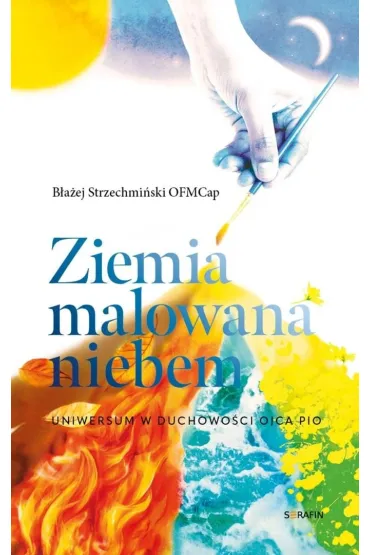Ziemia malowana niebem. Uniwersum w duchowo�ci.. - B�a�ej Strzechmi�ski