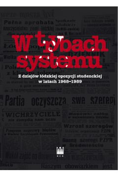 W trybach systemu Z dziejw dzkiej opozycji studenckiej w latach 1968-1989