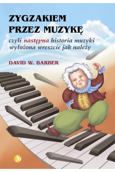 Zygzakiem przez muzyk�, czyli nast�pna historia muzyki wy�o�ona wreszcie jak nale�y - David W Barber