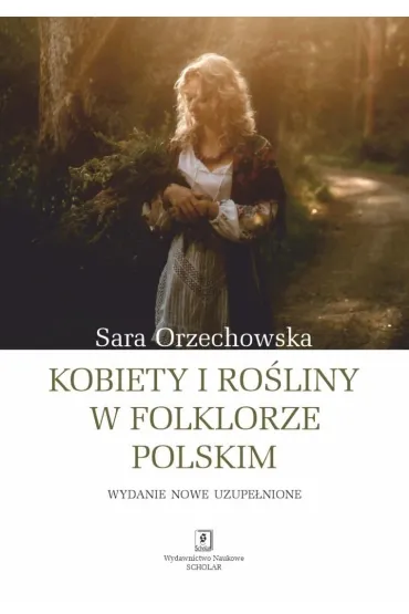 Kobiety i ro�liny w folklorze polskim, wydanie uzupe�nione - Sara Orzechowska