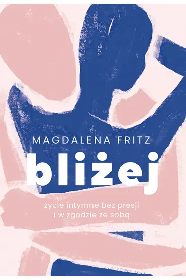 Bli�ej. �ycie intymne bez presji i w zgodzie ze sob� - Magdalena  Fritz