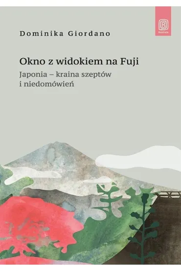 Okno z widokiem na Fuji. Japonia - kraina szept�w i niedom�wie� - Dominika  Giordano
