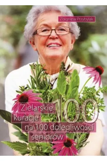 Zielarskie kuracje na 100 dolegliwo�ci senior�w - Zbigniew Przybylak
