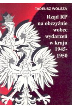 Rz�d RP na obczy�nie wobec wydarze� w kraju 1945-1950 - Tadeusz Wolsza