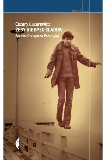 �eby nie by�o �lad�w. Sprawa Grzegorza Przemyka - Cezary �azarewicz