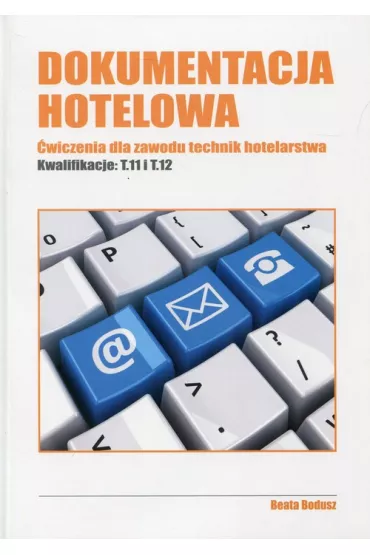 Dokumentacja hotelowa. �wiczenia dla zawodu technik hotelarstwa. Kwalifikacje T.11 i T.12 - Beata Bodusz