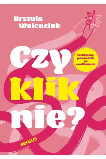 Czy kliknie? Praktyczny przewodnik po randkowaniu - Urszula Walenciuk