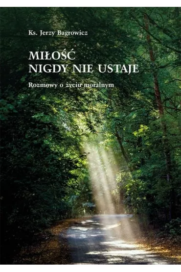 Mi�o�� nigdy nie ustaje. Rozmowy o �yciu moralnym - ks Jerzego Bagrowicz