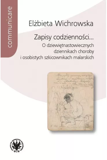 Zapisy codzienno�ci... O dziewi�tnastowiecznych dziennikach choroby i osobistych szkicownikach malarskich - El�bieta Wichrowska