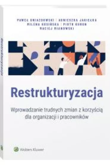 Restrukturyzacja. Wprowadzanie trudnych zmian z korzy�ci� dla organizacji i pracownik�w - Agnieszka Jagie�ka, Maciej Mianowski, Milena Kosi�ska, Pawe� Gniazdowski, Piotr Kuron