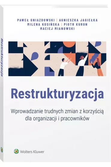 Restrukturyzacja. Wprowadzanie trudnych zmian z korzy�ci� dla organizacji i pracownik�w - Agnieszka Jagie�ka, Maciej Mianowski, Milena Kosi�ska, Pawe� Gniazdowski, Piotr Kuron