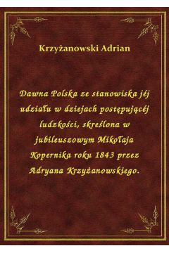 eBook Dawna Polska ze stanowiska jj udziau w dziejach postpujcj ludzkoci, skrelona w jubileuszowym Mikoaja Kopernika roku 1843 przez Adryana Krzyanowskiego. epub