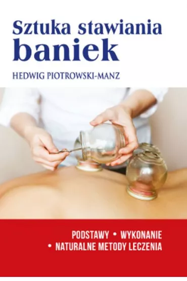 Sztuka stawiania baniek Podstawy wykonanie Naturalne metody leczenia - Hedwig Piotrowski-Manz