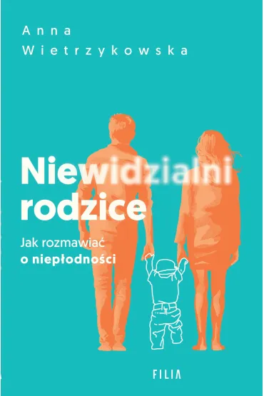 Niewidzialni rodzice. Jak rozmawia� o niep�odno�ci - Anna  Wietrzykowska