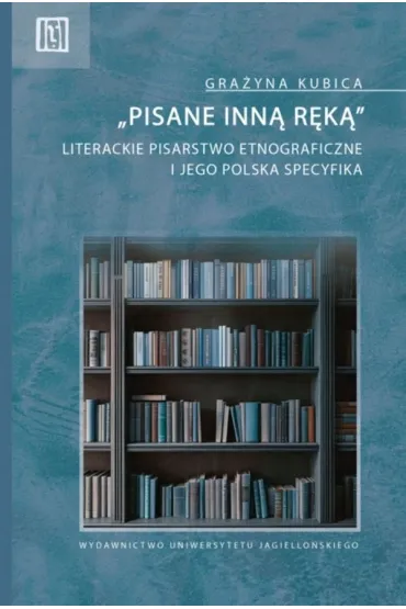 &bdquo;Pisane inn� r�k�&rdquo;. Literackie pisarstwo etnograficzne i jego polska specyfika - Gra�yna Kubica