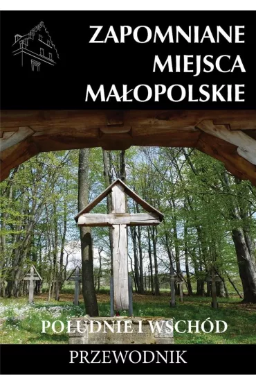 Zapomniane miejsca Ma�opolskie. Po�udnie i wsch�d - Mateusz Por�bski