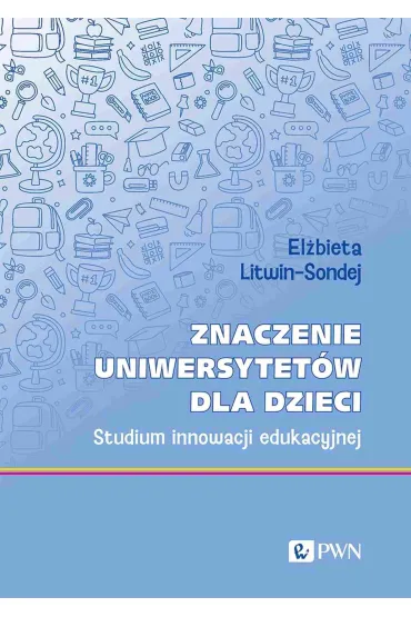 Znaczenie uniwersytet�w dla dzieci. Studium innowacji edukacyjnej - El�bieta  Litwin-Sondej