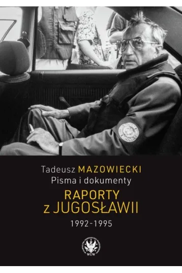 Tadeusz Mazowiecki. Pisma i dokumenty. Raporty z Jugos�awii 1992&ndash;1995 - Mazowiecki Wojciech red naukowa