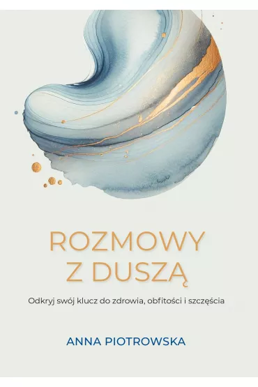 Rozmowy z dusz�. Odkryj sw�j klucz do zdrowia, obfito�ci i szcz�cia - Anna Piotrowska