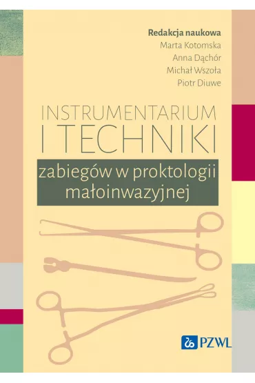 Instrumentarium i techniki zabieg�w w proktologii ma�oinwazyjnej - Marta  Kotomska, Anna  D�ch�r, Micha�  Wszo�a, Piotr  Diuwe