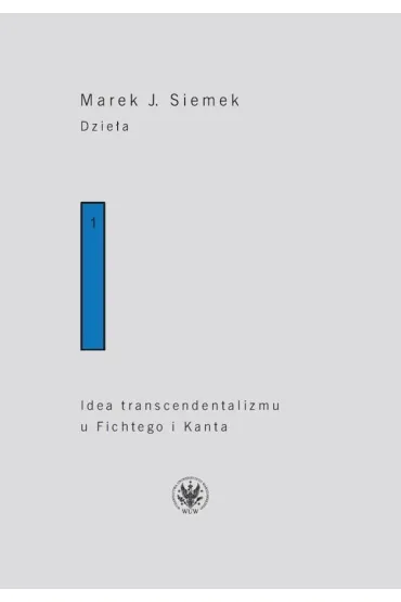 Dzie�a. Tom 1. Idea transcendentalizmu u Fichtego i Kanta. Studium z dziej�w filozoficznej problematyki - Marek J. Siemek