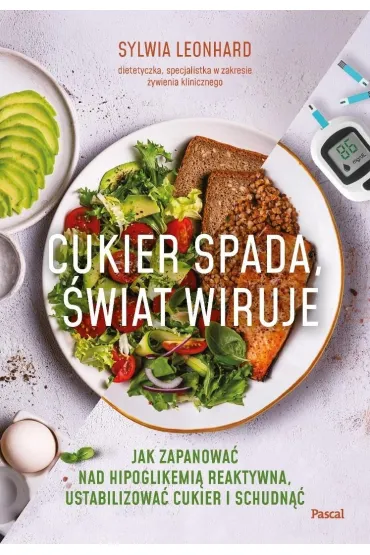 Cukier spada, �wiat wiruje. Jak zapanowa� nad hipoglikemi� reaktywn�, ustabilizowa� cukier i schudn�� - Sylwia  Leonhard