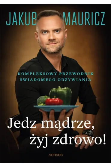Jedz m�drze, �yj zdrowo! Kompleksowy przewodnik �wiadomego od�ywiania - Jakub Mauricz