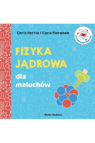 Fizyka j�drowa dla maluch�w. Uniwersytet Malucha - Chris  Ferrie, Cara Florance