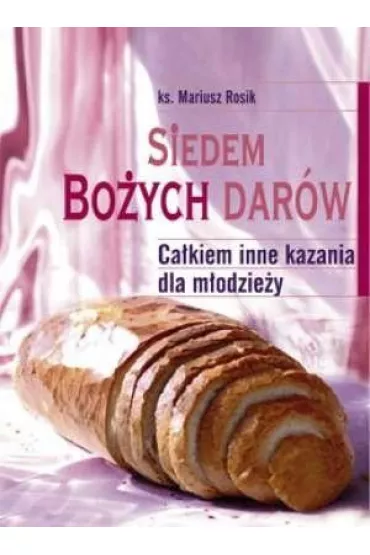 Siedem Bo�ych Dar�w. Ca�kiem inne kazania dla m�odzie�y - Mariusz Rosik