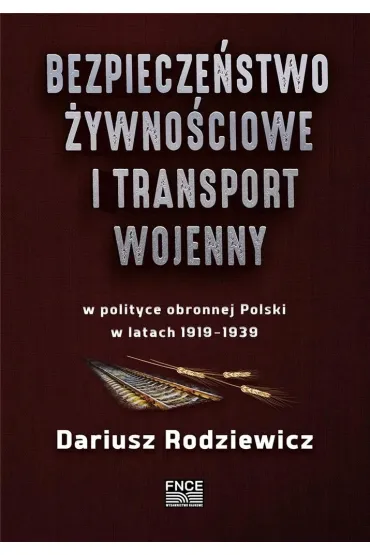 Bezpiecze�stwo �ywno�ciowe i transport wojenny w polityce obronnej Polski w latach 1919–1939 - Dariusz  Rodziewicz