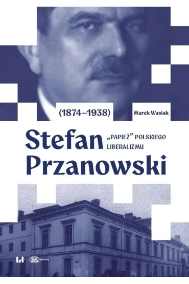 Stefan Przanowski (1874-1938): &bdquo;papie�&rdquo; polskiego liberalizmu - Marek  Wasiak