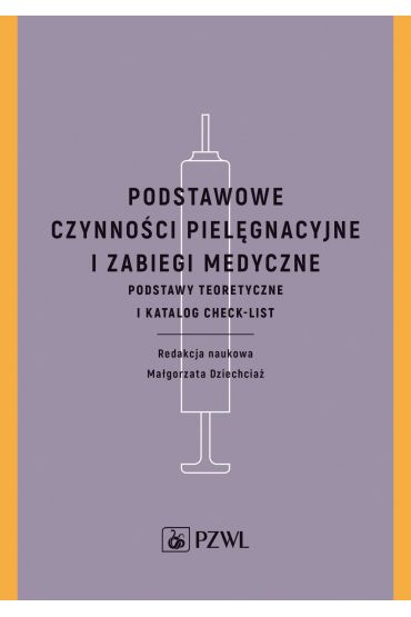 Podstawowe czynności pielęgnacyjne i zabiegi medyczne. Podstawy teoretyczne i katalog check-list