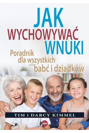 Jak wychowywa� wnuki. Poradnik dla wszystkich bab� i dziadk�w - Tim Kimmel, Darcy Kimmel
