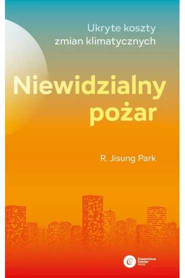 Niewidzialny po�ar. Ukryte koszty zmian klimatycznych - R. Jisung Park