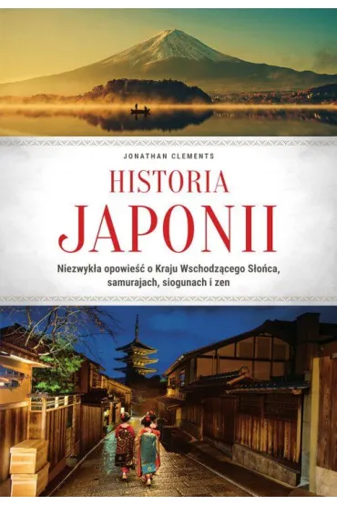 Historia Japonii. Niezwyk�a opowie�� o Kraju Wschodz�cego S�o�ca, samurajach, siogunach i zen - Jonathan Clements