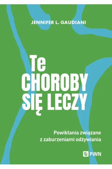 Te choroby si� leczy. Powik�ania zwi�zane z zaburzeniami od�ywiania - Jennifer L Gaudiani