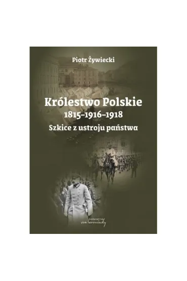 Kr�lestwo Polskie 1815-1916-1918. Szkice z ustroju - Piotr  �ywiecki