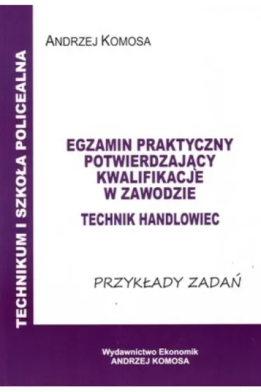 Technik handlowiec. Egzamin praktyczny potwierdzaj�cy kwalifikacje w zawodzie. Przyk�ady zada� - Andrzej Komosa