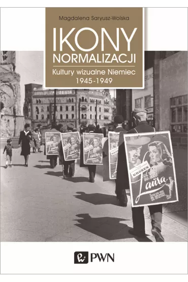 Ikony normalizacji. Kultury wizualne Niemiec 1945-1949 - Magdalena Saryusz-Wolska