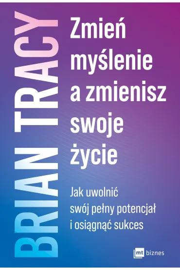 Zmie� my�lenie, a zmienisz swoje �ycie. Jak uwolni� sw�j pe�ny potencja� i osi�gn�� sukces - Brian Tracy