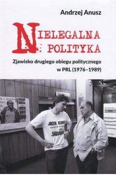 Nielegalna polityka. Zjawisko drugiego obiegu politycznego w PRL (1976-1989)