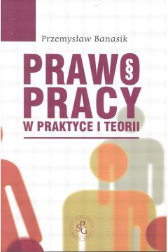 Prawo pracy w praktyce i teorii - Banasik Przemys�aw - Przemys�aw Banasik