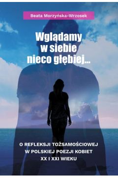 eBook Wgldamy w siebie nieco gbiej… O refleksji tosamociowej w polskiej poezji kobiet XX i XXI wieku pdf